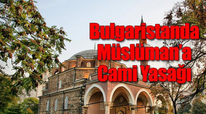 Bulgaristan'da müslümanlara yasak camiler