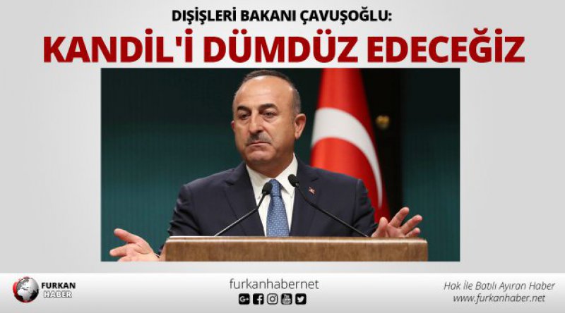 Dışişleri Bakanı Çavuşoğlu: Kandil'i dümdüz edeceğiz