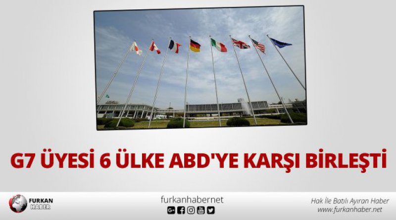 G7 üyesi 6 ülke ABD'ye karşı birleşti