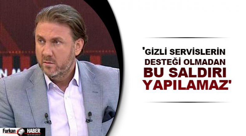 'Gizli servislerin desteği olmadan bu saldırı yapılamaz&#39;