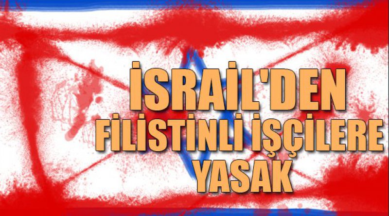 İsrail'den Filistinli işçilere yasak