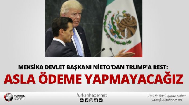 Meksika Devlet Başkanı Nieto'dan Trump&#39;a rest: Asla ödeme yapmayacağız