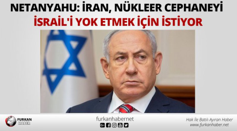 Netanyahu: İran, nükleer cephaneyi İsrail'i yok etmek için istiyor