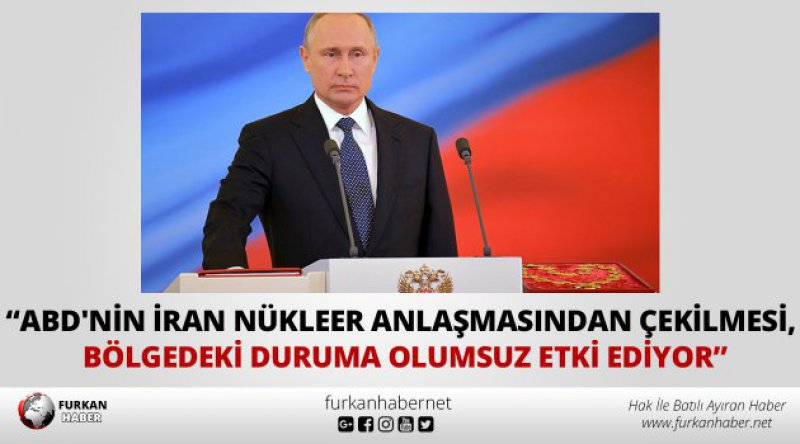 Putin: ABD'nin İran nükleer anlaşmasından çekilmesi, bölgedeki duruma olumsuz etki ediyor