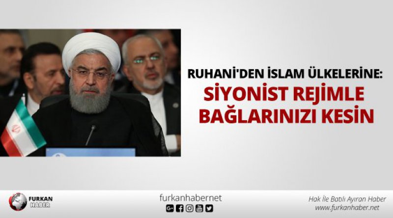 Ruhani'den İslam ülkelerine: Siyonist rejimle bağlarınızı kesin