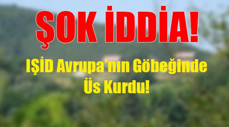 Şok İddia: IŞİD Avrupa'nın Göbeğinde Üs Kurdu