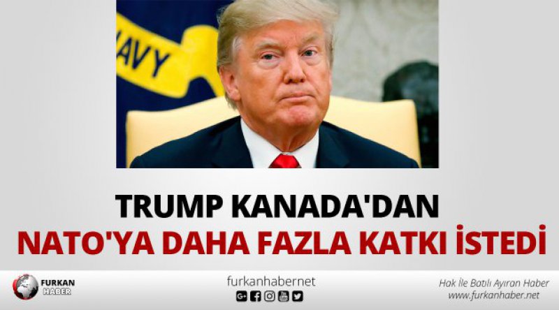 Trump Kanada'dan NATO&#39;ya daha fazla katkı istedi